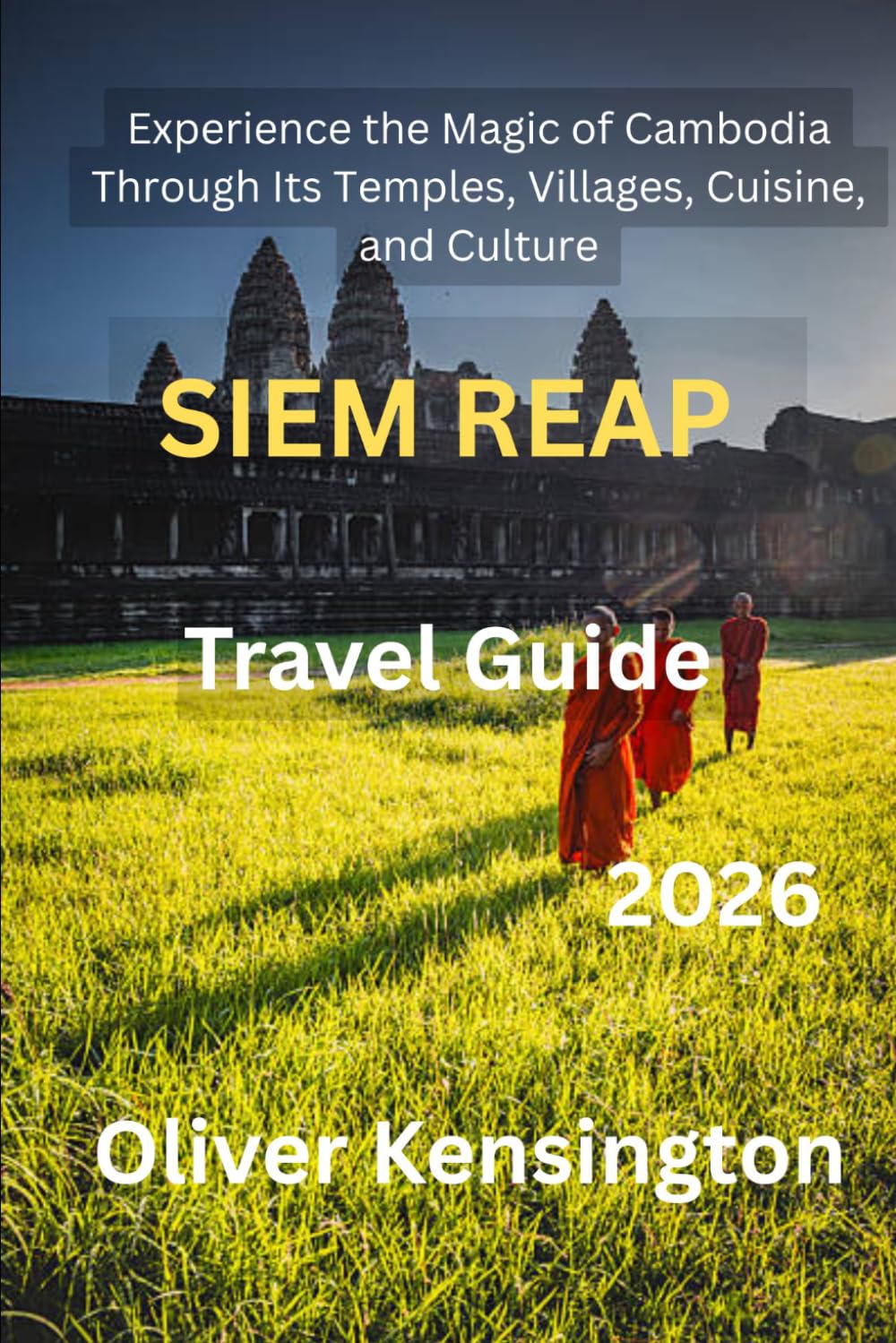 Siem Reap Travel Guide 2026: Experience the Magic of Cambodia Through Its Temples, Villages, Cuisine, and Culture