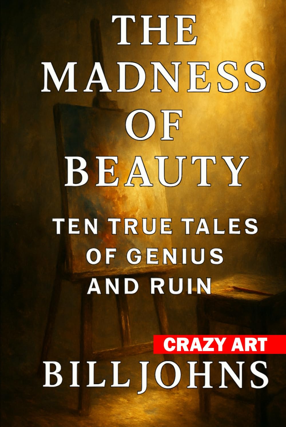 Crazy Art—The Madness of Beauty: Ten True Tales of Genius and Ruin