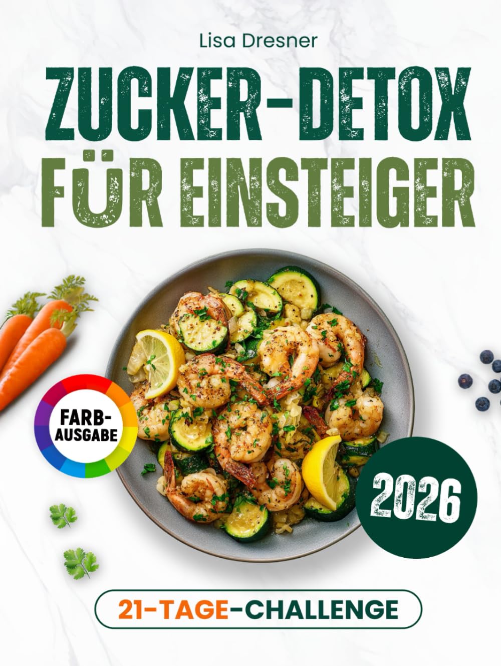 Zucker-Detox für Einsteiger: Der praktische Leitfaden für eine zuckerfreie Ernährung – mit 21-Tages-Challenge und alltagstauglichen Rezepten zum effektiven Abnehmen ohne Heißhunger | inkl. Nährwerten