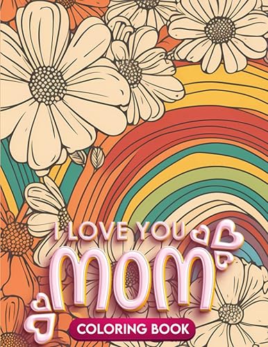 I Love You Mom Coloring Book For Adults: An Adults Quotes Happy Mother's Day Coloring Book for Mommy, Mother's Day Gift Idea, Coloring Pages For Relaxation And Stress Relief
