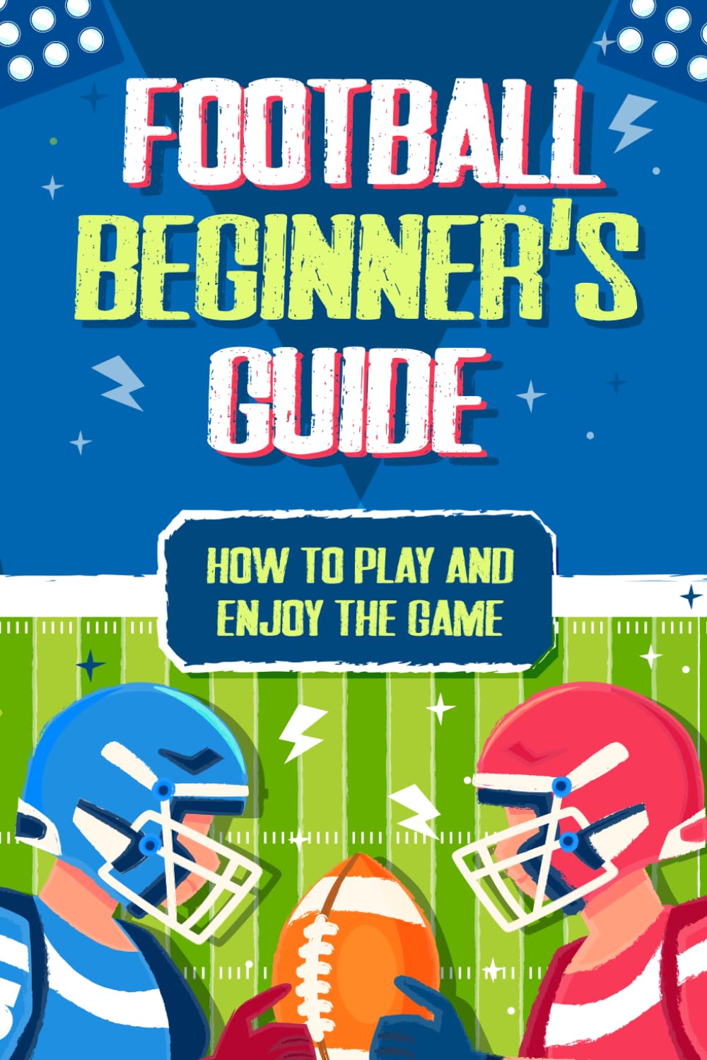 Football Beginner's Guide: How To Play and Enjoy the Game