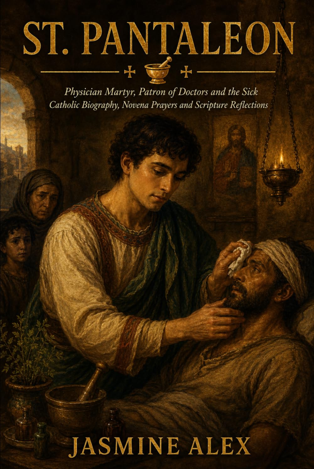 St. Pantaleon: Physician Martyr, Patron of Doctors and the Sick Catholic Biography, Novena Prayers and Scripture Reflections