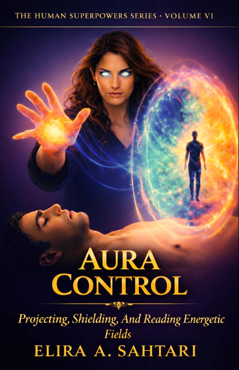 AURA CONTROL Protecting, Shielding, and Reading Energetic Fields, Vol VI: A Scientific and Esoteric Guide to Human Energy, Biofields, and Personal Sovereignty (THE HUMAN SUPERPOWERS SERIES)