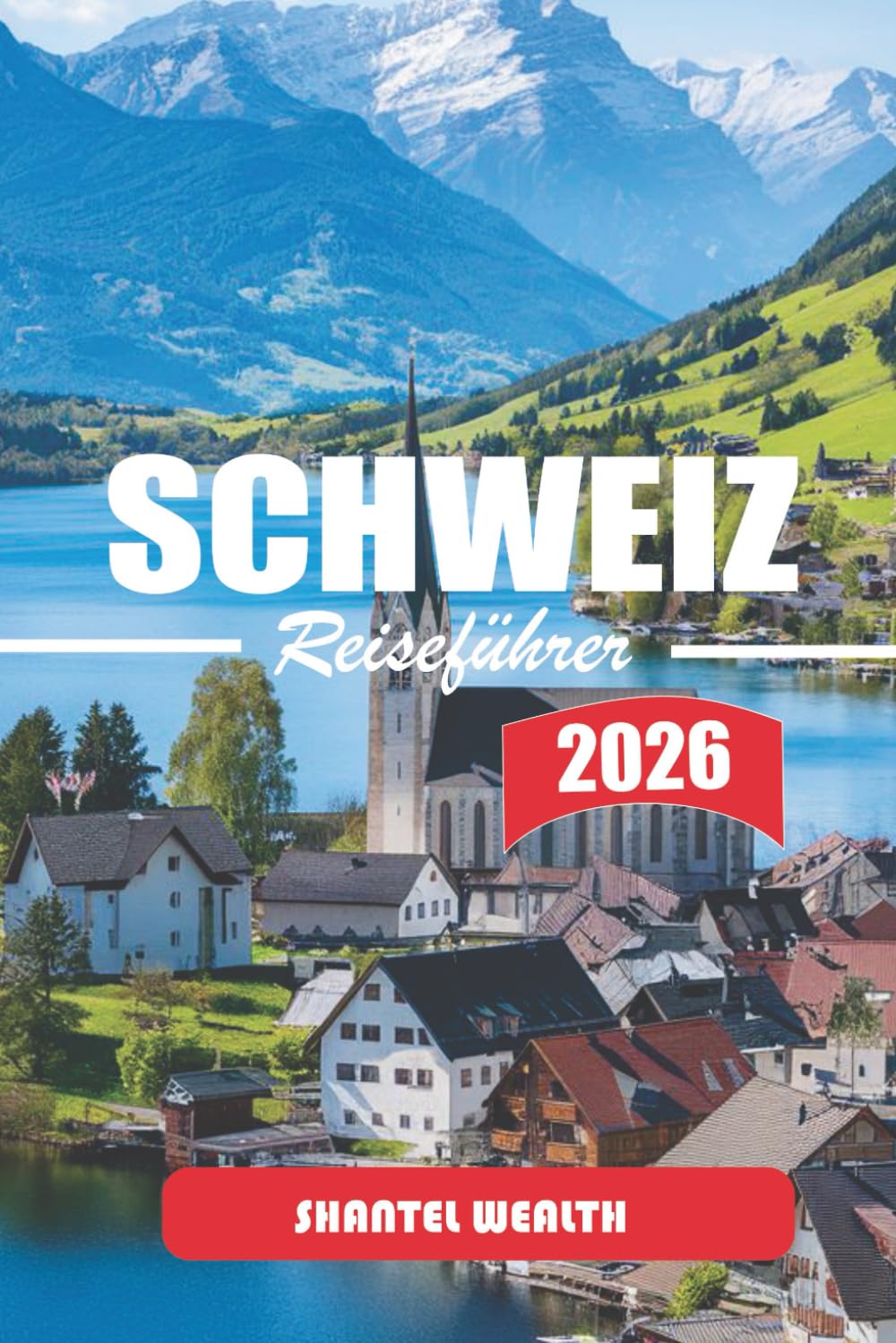 SCHWEIZ REISEFÜHRER 2026: Die verborgenen Reize der Schweiz entdecken: Eine Reise durch malerische Landschaften, reiche Kultur und zeitlose Traditionen