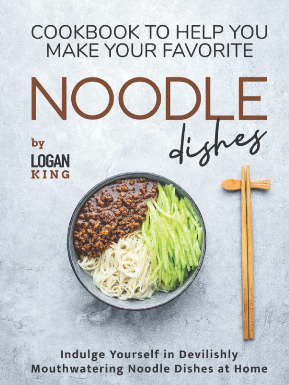 Cookbook To Help You Make Your Favorite Noodle Dishes: Indulge Yourself in Devilishly Mouthwatering Noodle Dishes at Home