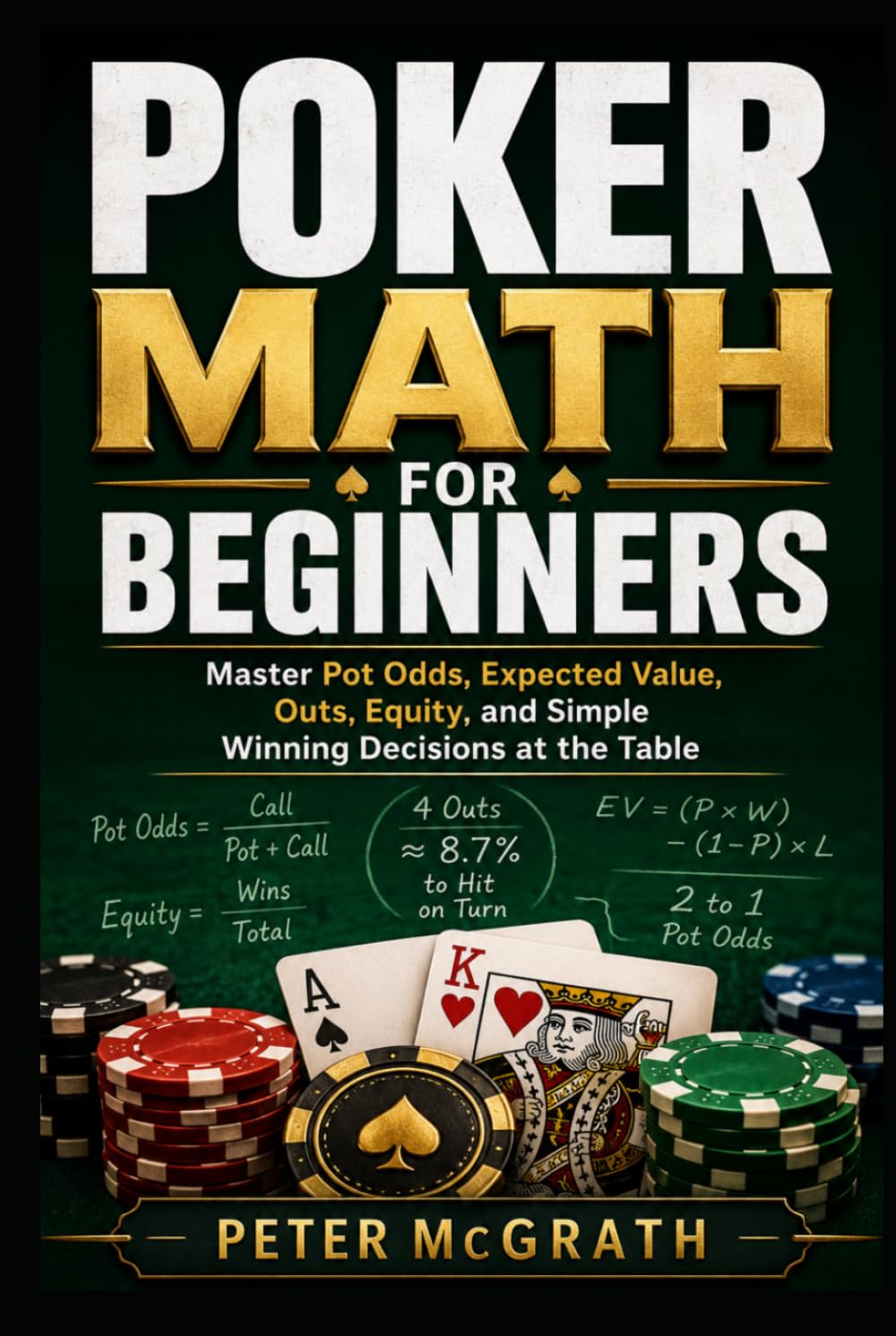 Poker Math for Beginners: Master Pot Odds, Expected Value, Outs, Equity, and Simple Winning Decisions at the Table (Casino Games Mastery)