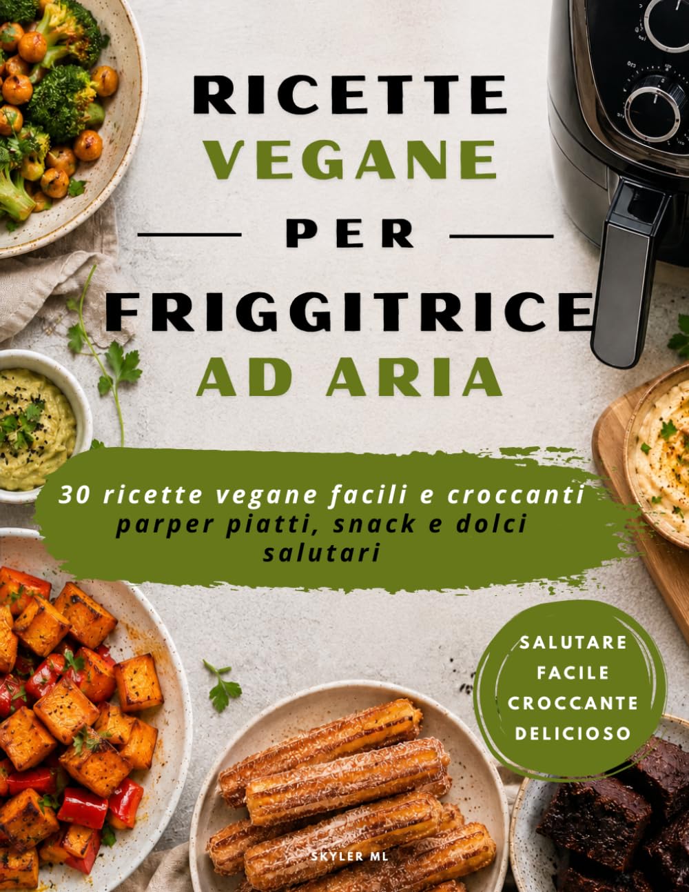 Ricettario Vegano per Friggitrice ad Aria: 30 ricette vegane facili e salutari per piatti, snack e dolci croccanti