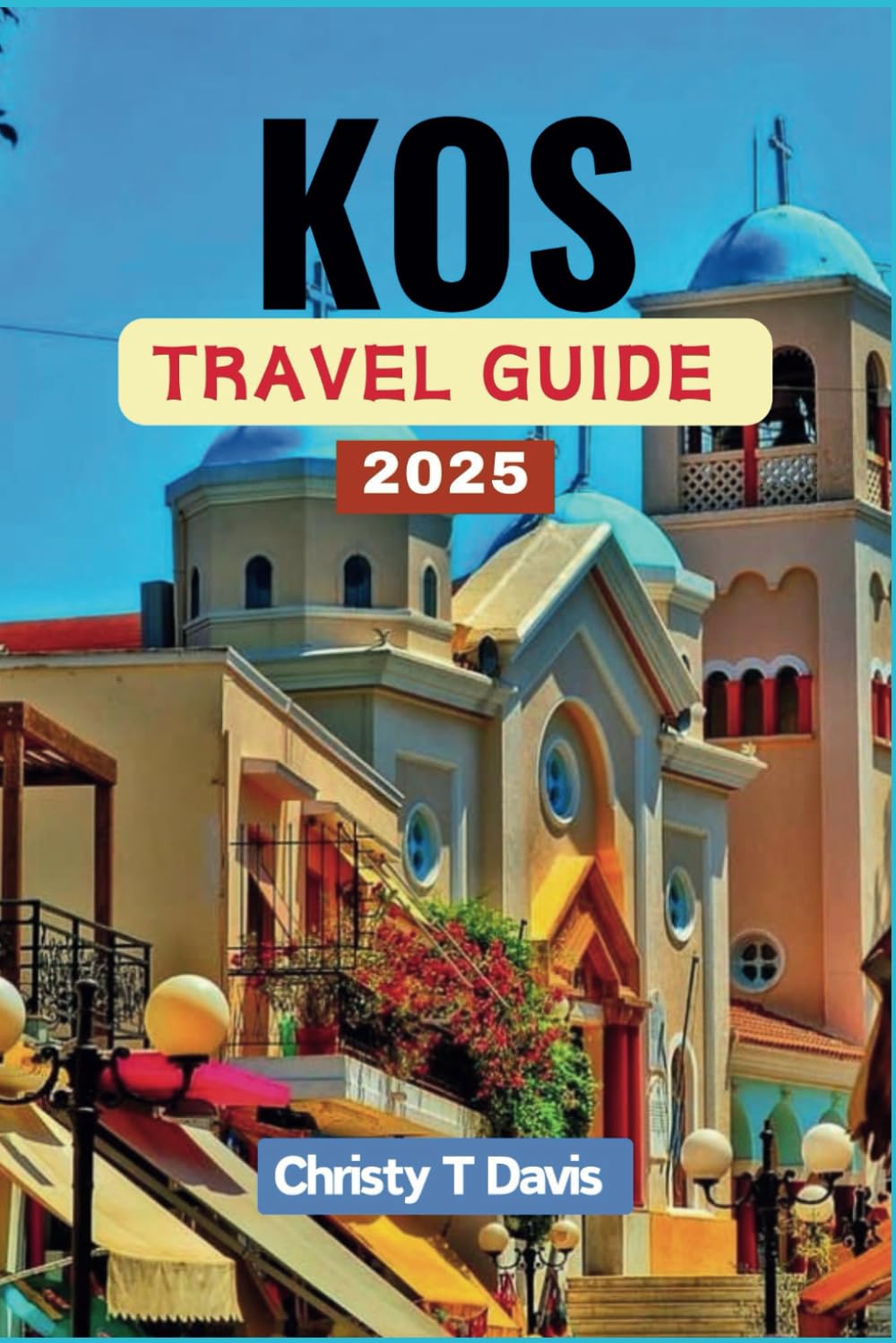 KOS TRAVEL GUIDE 2025: Your Comprehensive Companion to Explore Greek Island Paradise: Discover the Beauty and Natural Wonders