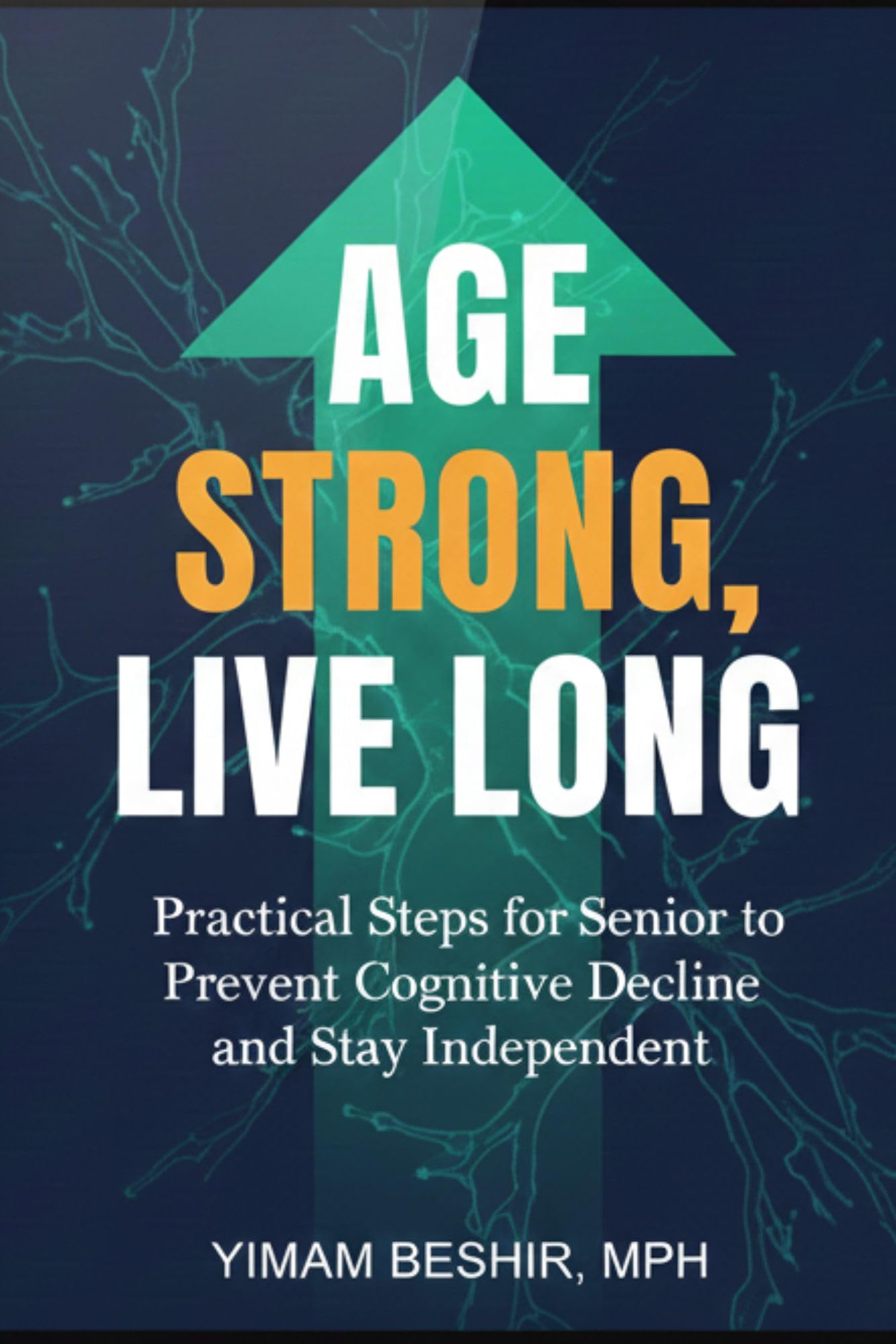 Age Strong, Live Long: Practical Steps for Senior to Prevent Cognitive Decline and Stay Independent: Your Evidence-Based Blueprint for a Sharper Mind, ... (Healthy Aging & Longevity Series)