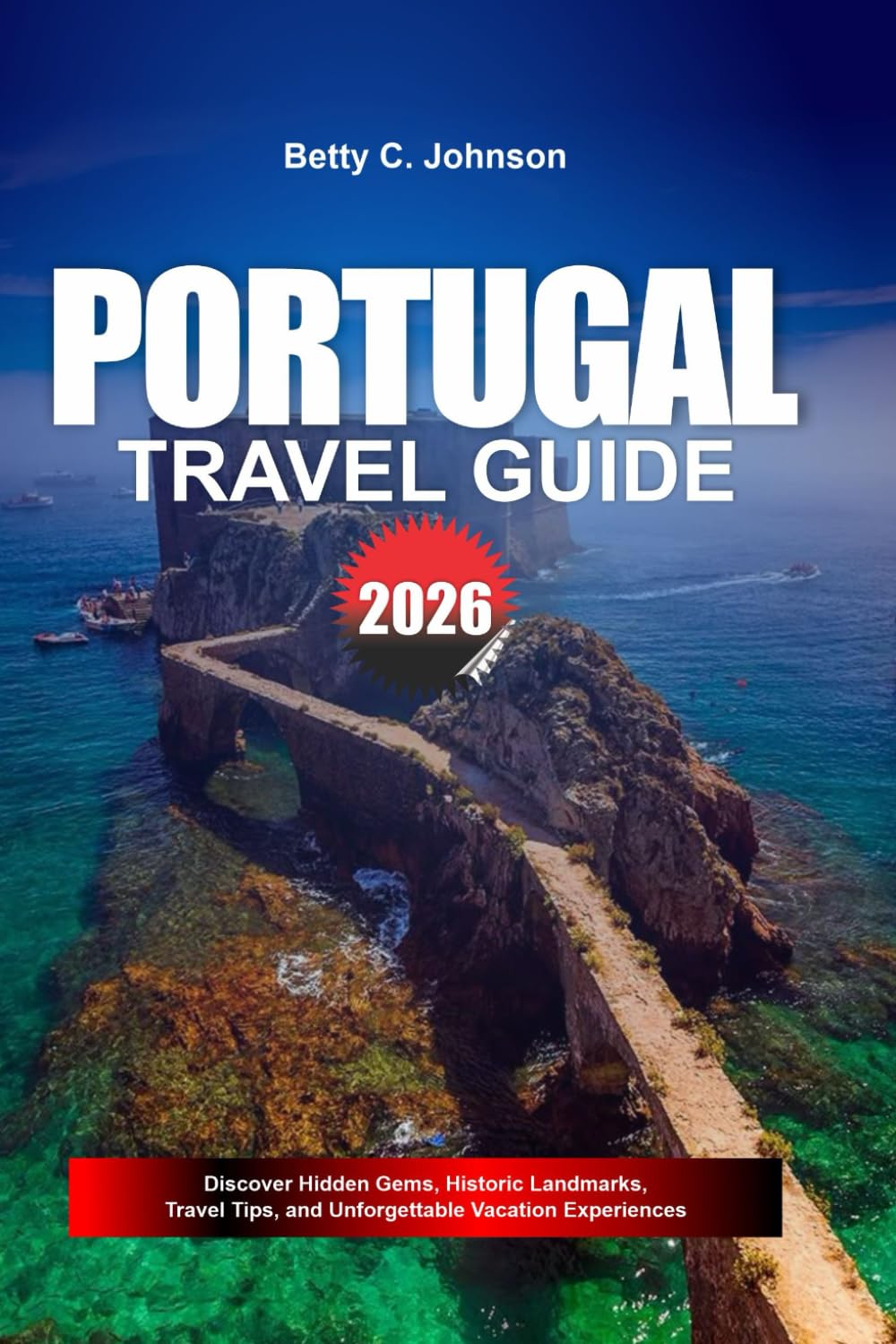 PORTUGAL TRAVEL GUIDE 2026: Discover Hidden Gems, Historic Landmarks, Travel Tips, and Unforgettable Vacation Experiences