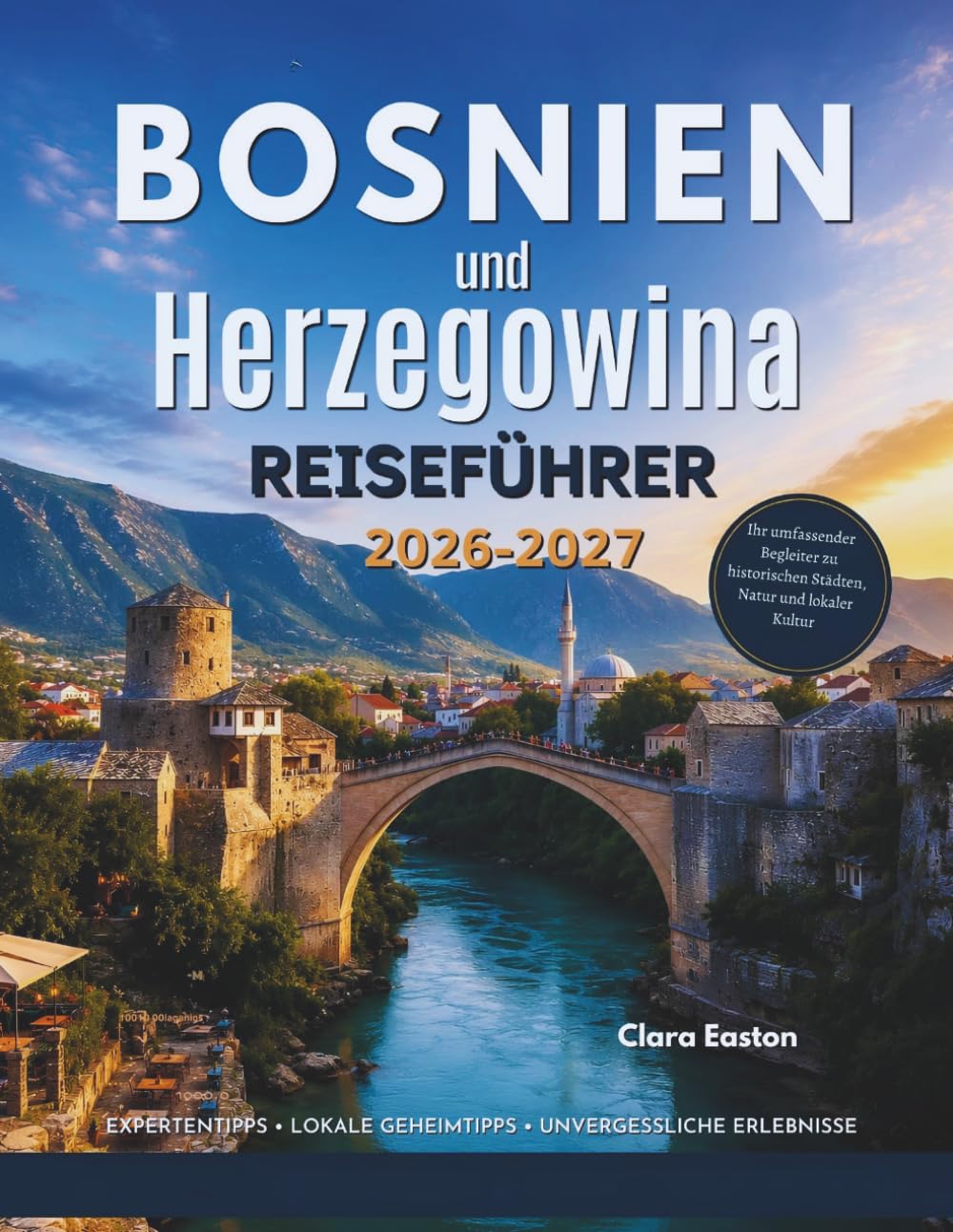 Bosnien und Herzegowina Reiseführer 2026–2027: Ihr umfassender Begleiter zu historischen Städten, Natur und lokaler Kultur