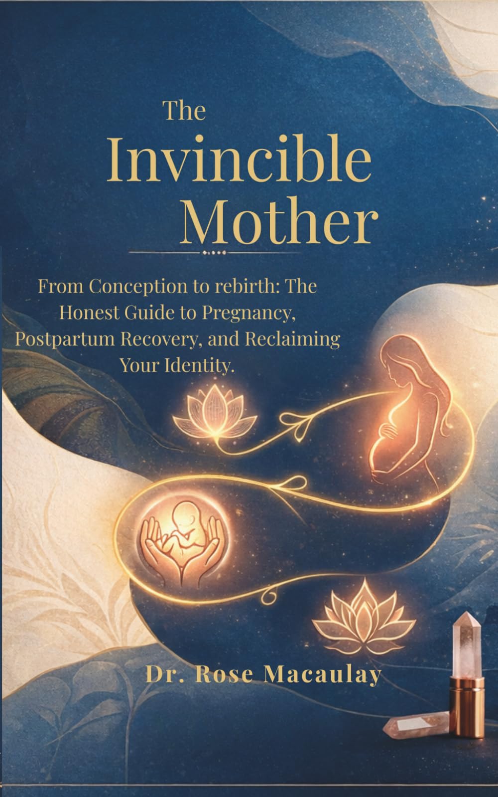 THE INVINCIBLE MOTHER: From Conception to rebirth: The Honest Guide to Pregnancy, Postpartum Recovery, and Reclaiming Your Identity.