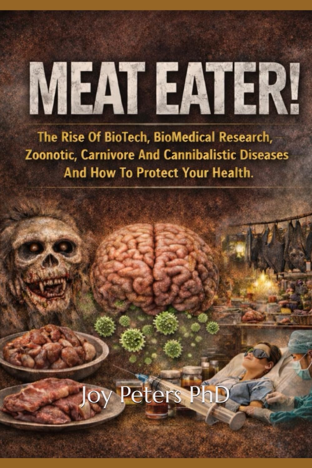 MEAT EATER: The Rise Of BioTech, BioMedical Research, Zoonotic, Carnivore And Cannibalistic Diseases And How To Protect Your Health