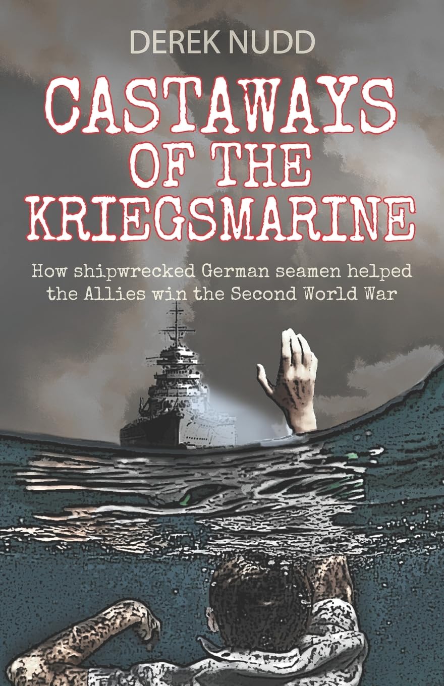 Castaways of the Kriegsmarine: How shipwrecked German seamen helped the Allies win the Second World War
