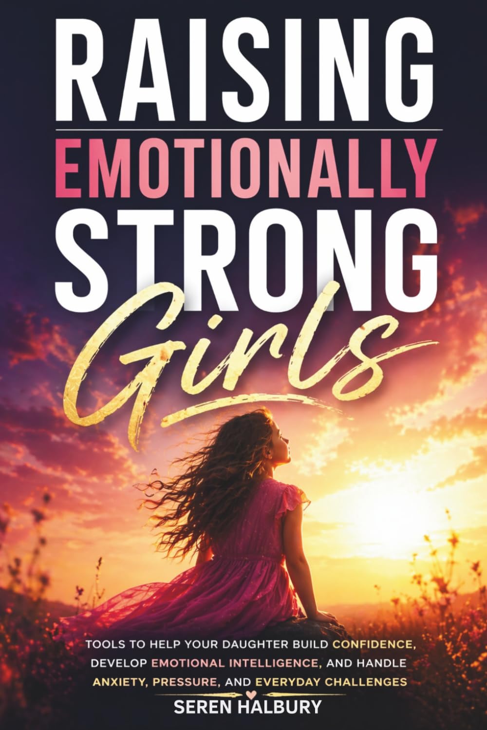 Raising Emotionally Strong Girls: Tools to Help Your Daughter Build Confidence, Develop Emotional Intelligence, and Handle Anxiety, Pressure, and Everyday Challenges