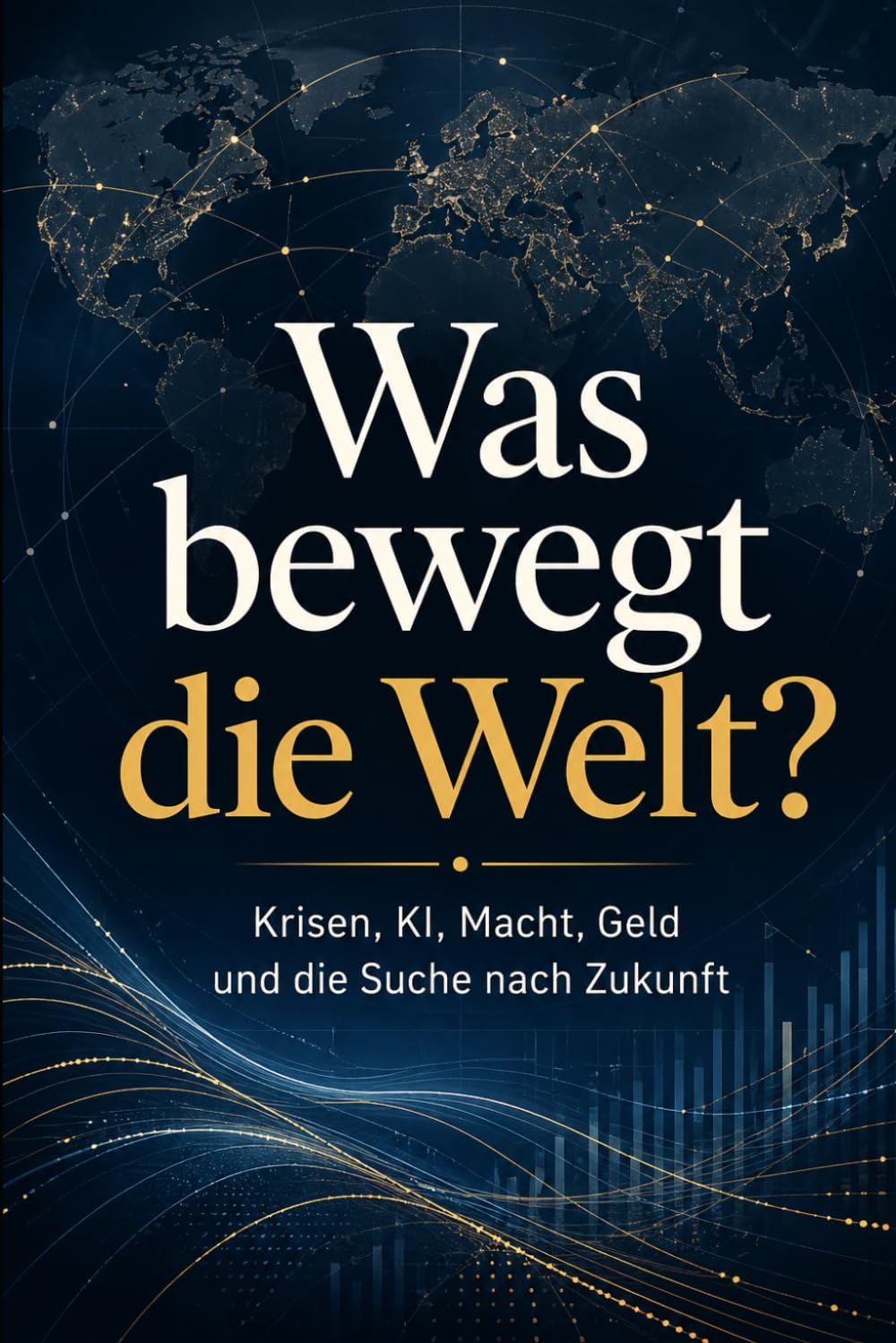 Was bewegt die Welt?: Krisen, KI, Macht, Geld und die Suche nach Zukunft