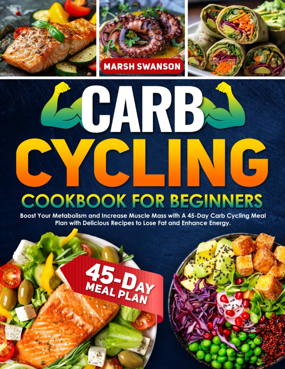 Carb Cycling Cookbook for Beginners: Boost Your Metabolism and Increase Muscle Mass with A 45-Day Carb Cycling Meal Plan with Delicious Recipes to Lose Fat and Enhance Energy