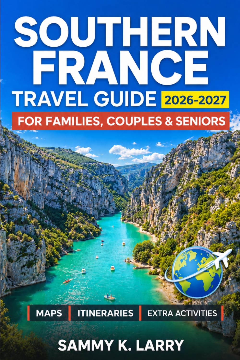 SOUTHERN FRANCE Travel Guide 2026-2027: Explore Provence, The French Riviera, Marseille, Occitanie, Lavender Routes, Roman Ruins, Hilltop Villages, Beaches, Markets, Scenic Drives, and Local Culture