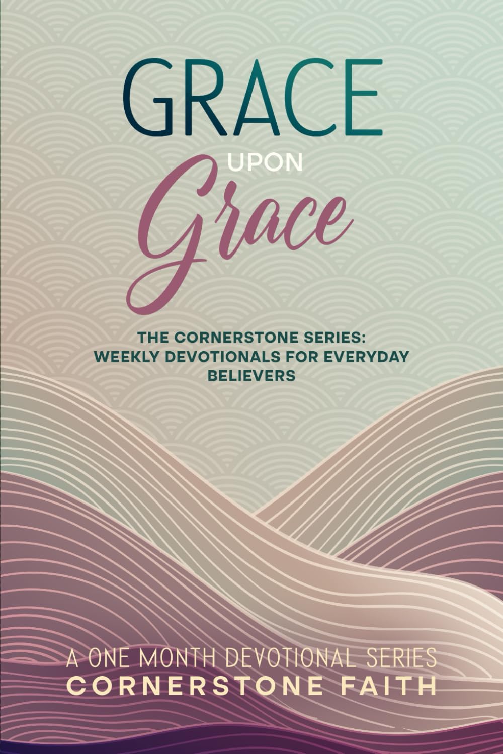 Grace Upon Grace: The Cornerstone Series: One Month of Weekly Devotionals for Everyday Believers (The Cornerstone Series: Weekly Devotionals For Everyday Believers)