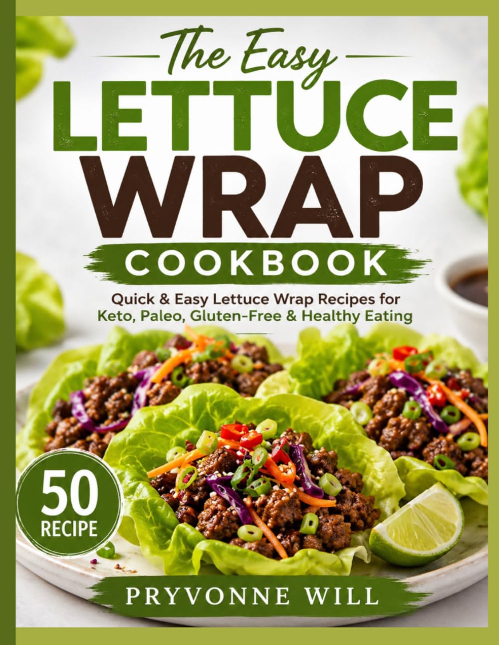 The Easy Lettuce Wrap Cookbook: Quick & Easy Lettuce Wrap Recipes for Keto, Paleo, Gluten-Free & Healthy Eating
