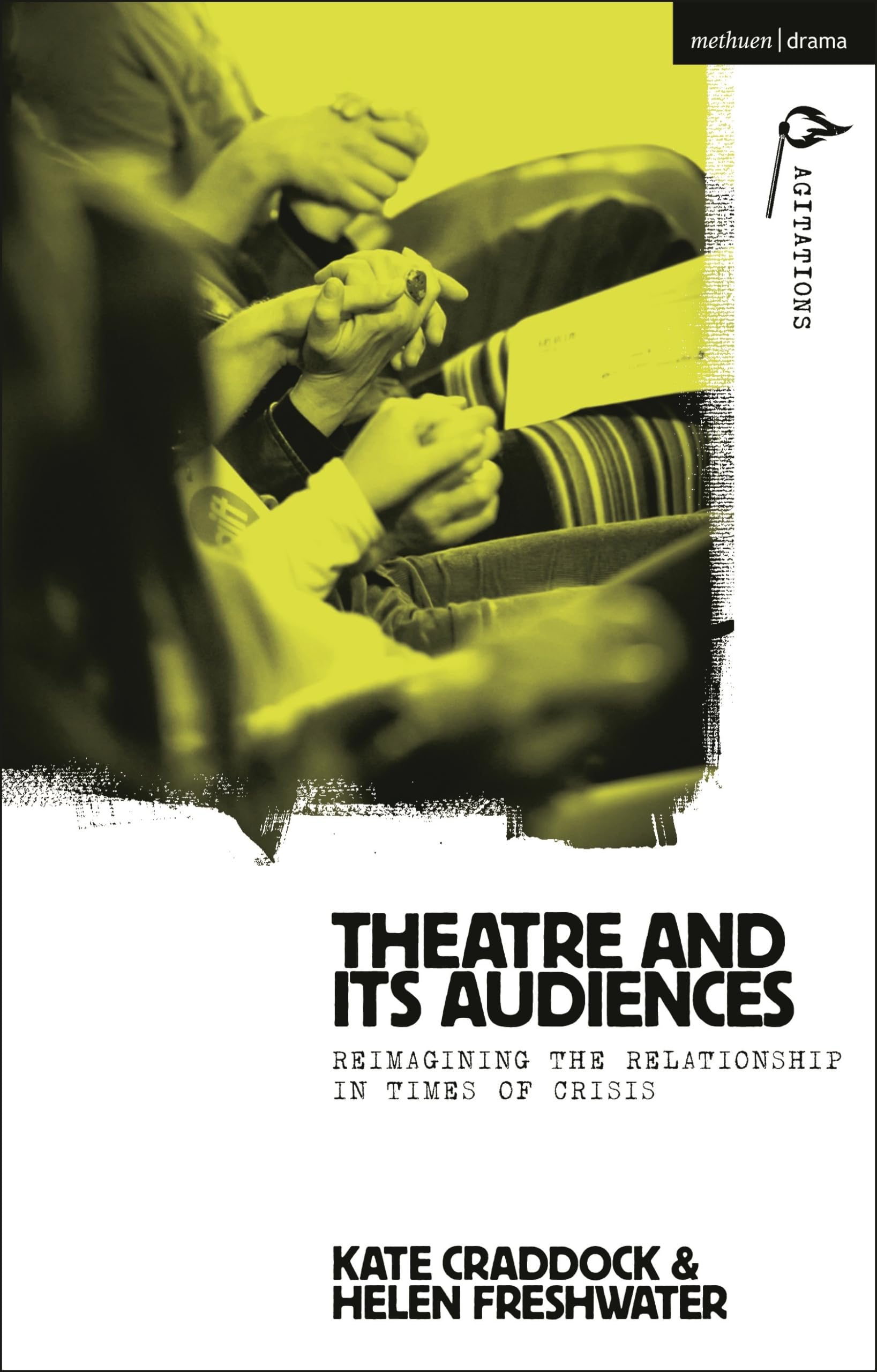 Theatre and its Audiences: Reimagining the Relationship in Times of Crisis (Methuen Drama Agitations: Text, Politics and Performances)