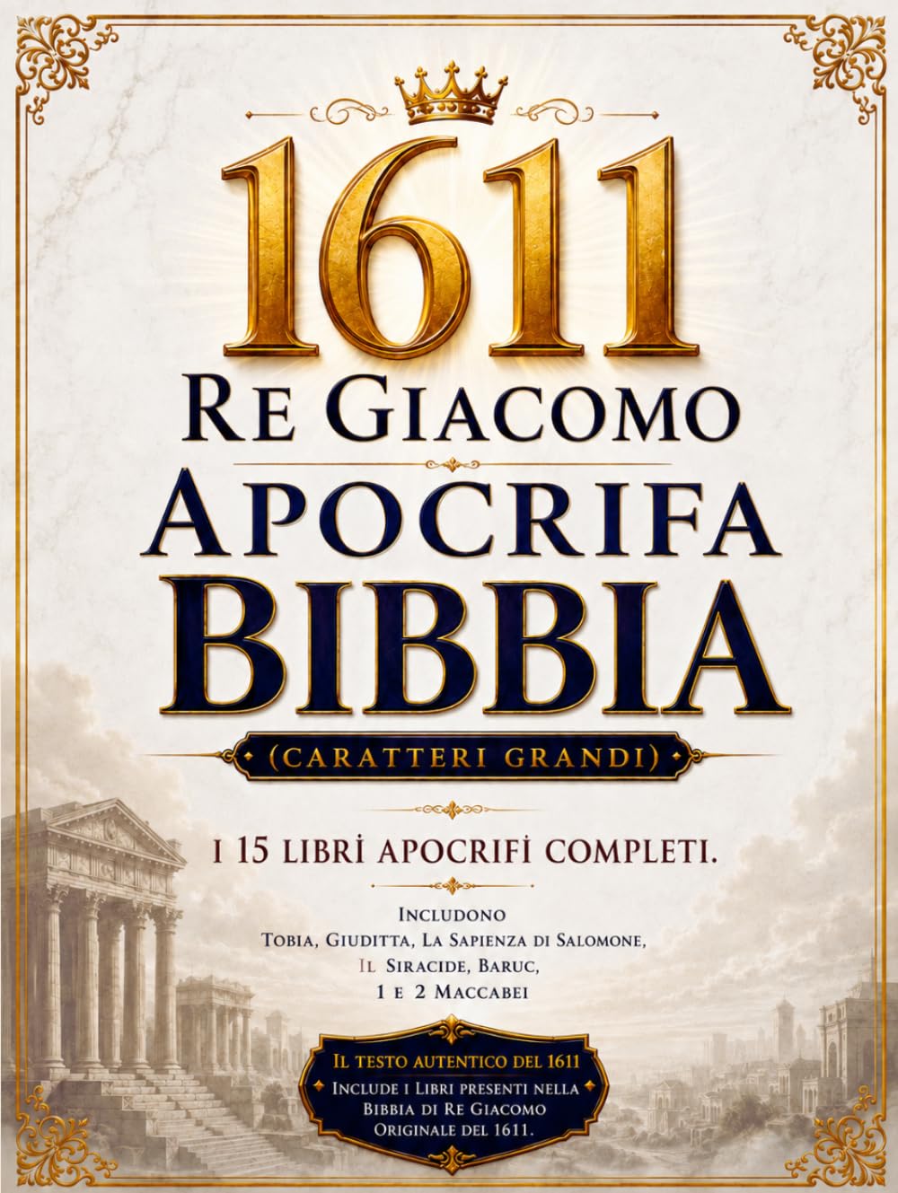 Bibbia Apocrifa Di Re Giacomo Del 1611 Illustrata In Italiano (Caratteri Grandi): I 15 Libri Completi Che Includono Tobia, Giuditta, La Sapienza Di Salomone, Il Siracide, Baruc, 1 E 2 Maccabei