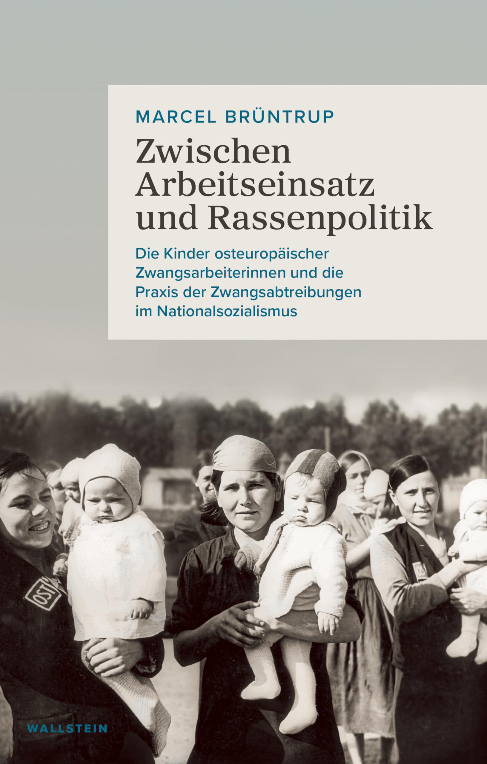 Zwischen Arbeitseinsatz und Rassenpolitik: Die Kinder osteuropäischer Zwangsarbeiterinnen und die Praxis der Zwangsabtreibungen im Nationalsozialismus