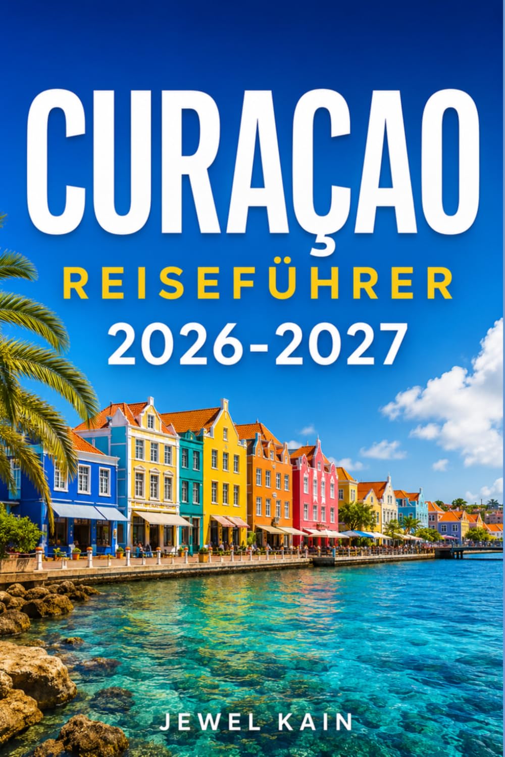 CURAÇAO REISEFÜHRER 2026-2027: Ein Reiseführer zu Stränden, niederländischem Erbe und karibischer Küche