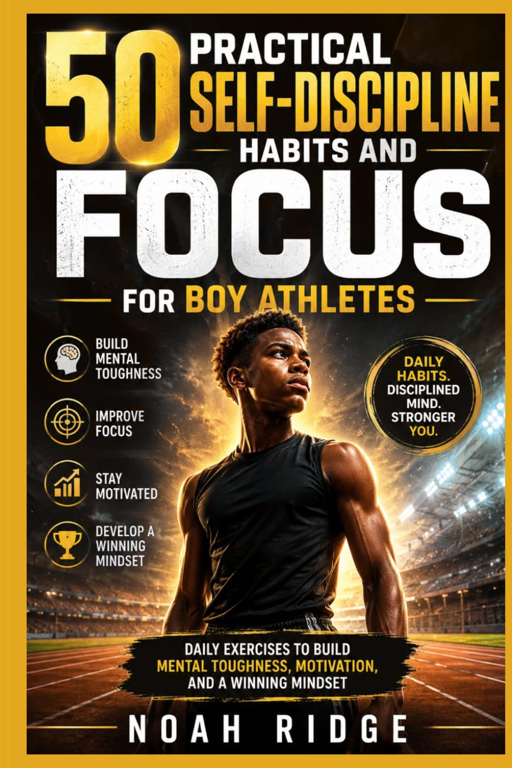 50 Practical Self-Discipline Habits and Focus for Boy Athletes: Daily Exercises to Build Mental Toughness, Motivation, and a Winning Mindset