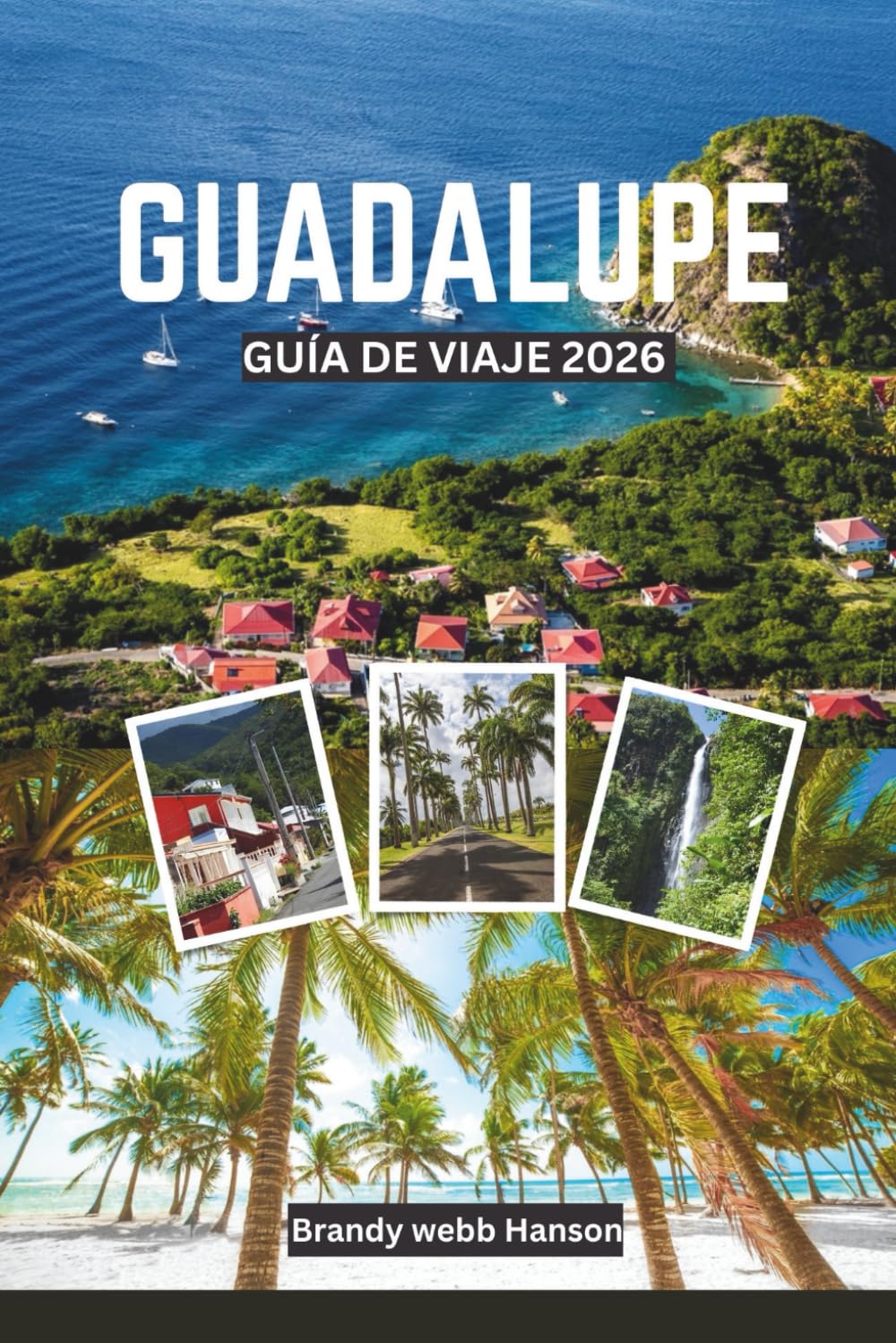 GUADALUPE GUÍA DE VIAJE 2026: Explora paisajes volcánicos y costas ocultas del Caribe, la cultura y la gastronomía criolla, escapadas al aire libre, retiros de bienestar y festivales