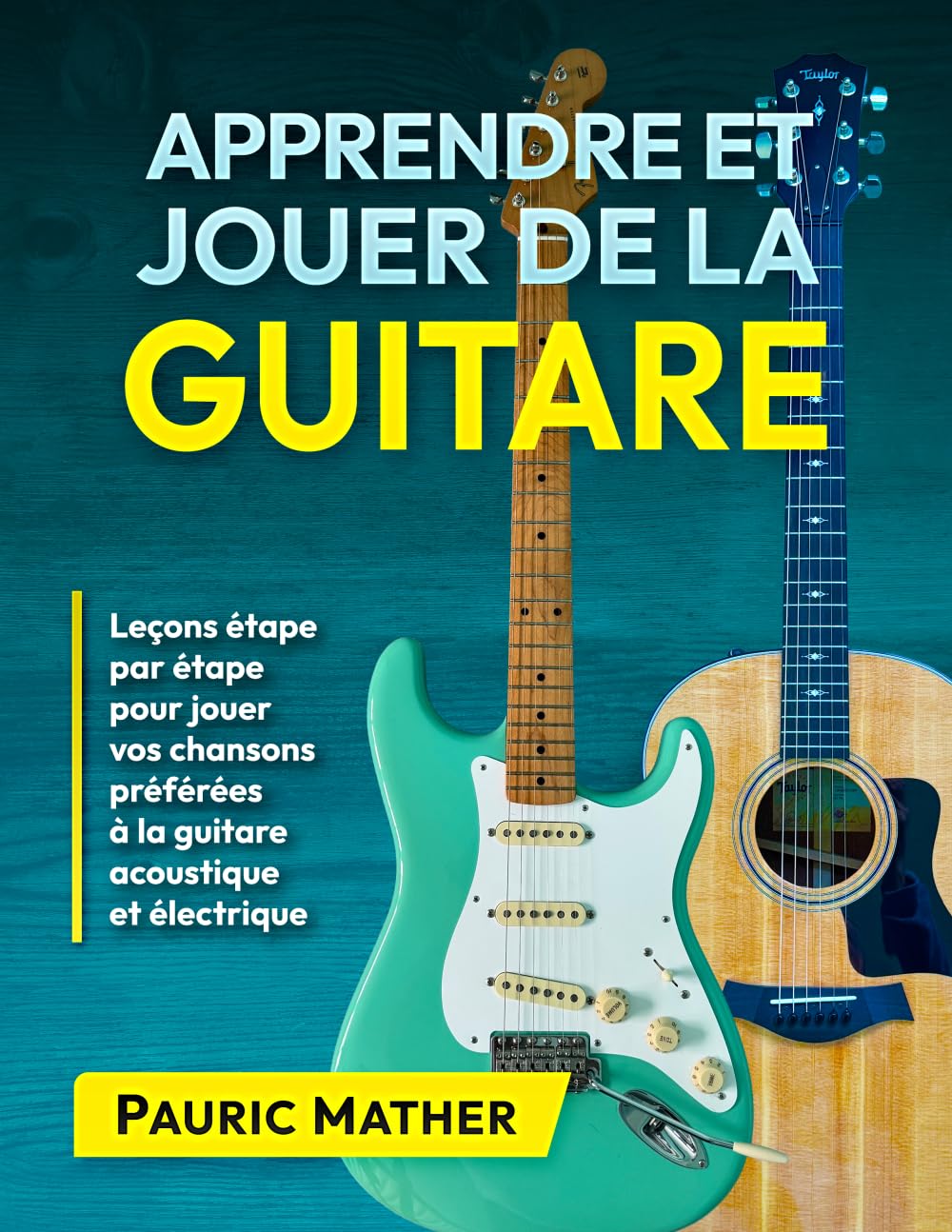 Apprendre et Jouer De La Guitare: Leçons étape par étape pour jouer vos chansons préférées à la guitare acoustique et électrique (Livres complets pour apprendre soi-même la guitare)