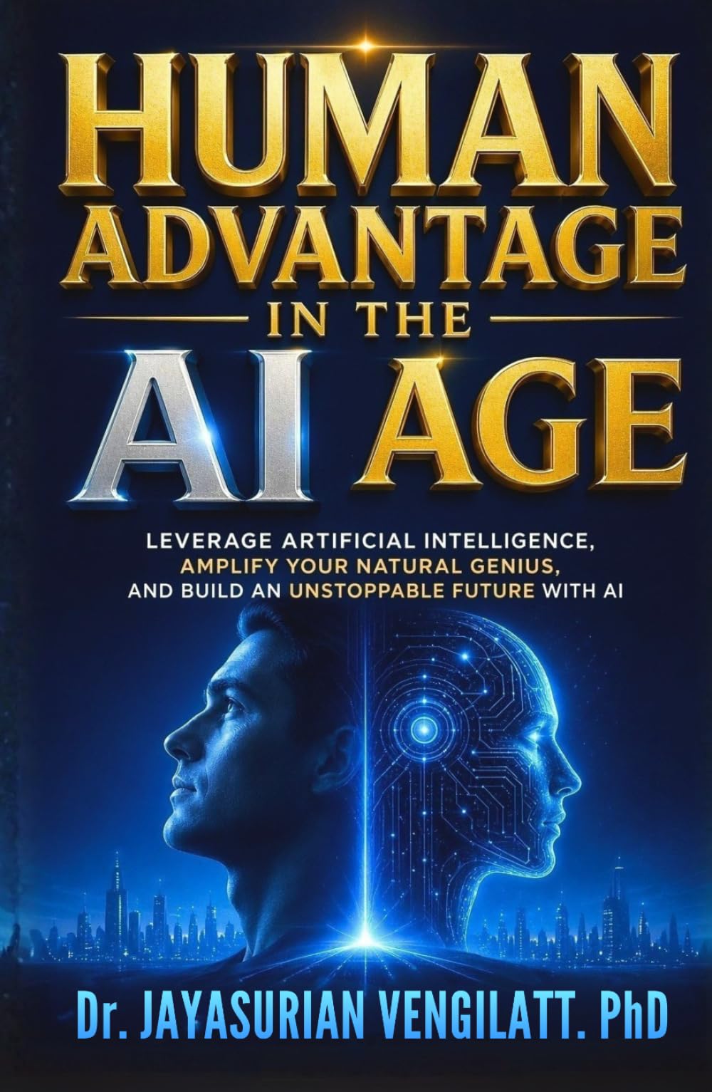 Human Advantage in the AI Age: Leverage Artificial Intelligence, Amplify Your Natural Genius, and Build an Unstoppable Future with AI