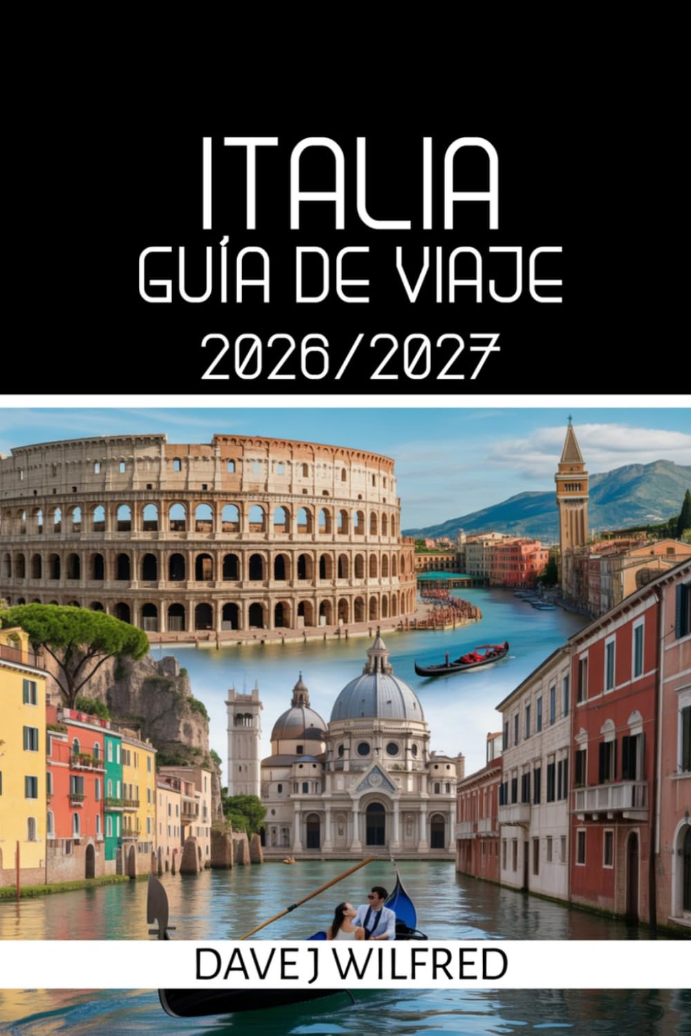 GUÍA DE VIAJE A ITALIA 2026/2027: Consejos de expertos, itinerarios inteligentes, dónde alojarse, qué ver y secretos locales para Roma, Venecia, Florencia, la Costa Amalfitana y Sicilia