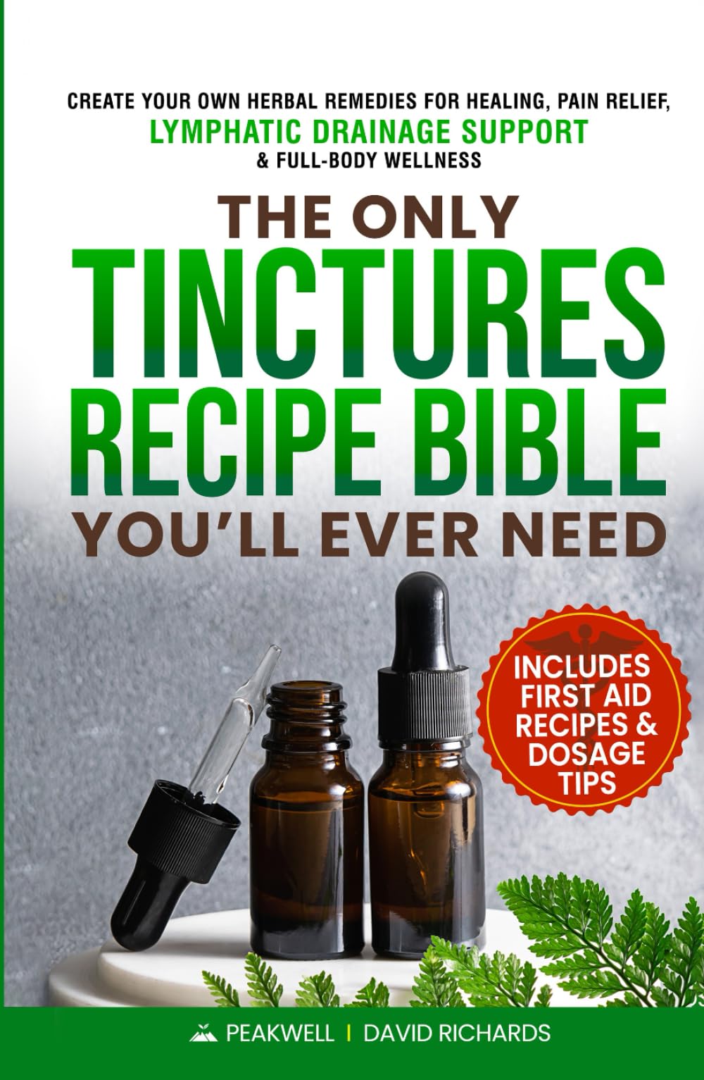 The Only Tinctures Recipe Bible You’ll Ever Need: Create Your Own Herbal Remedies for Healing, Pain Relief, Lymphatic Drainage and Full-Body Wellness—Includes First Aid Recipes and Dosage Tips