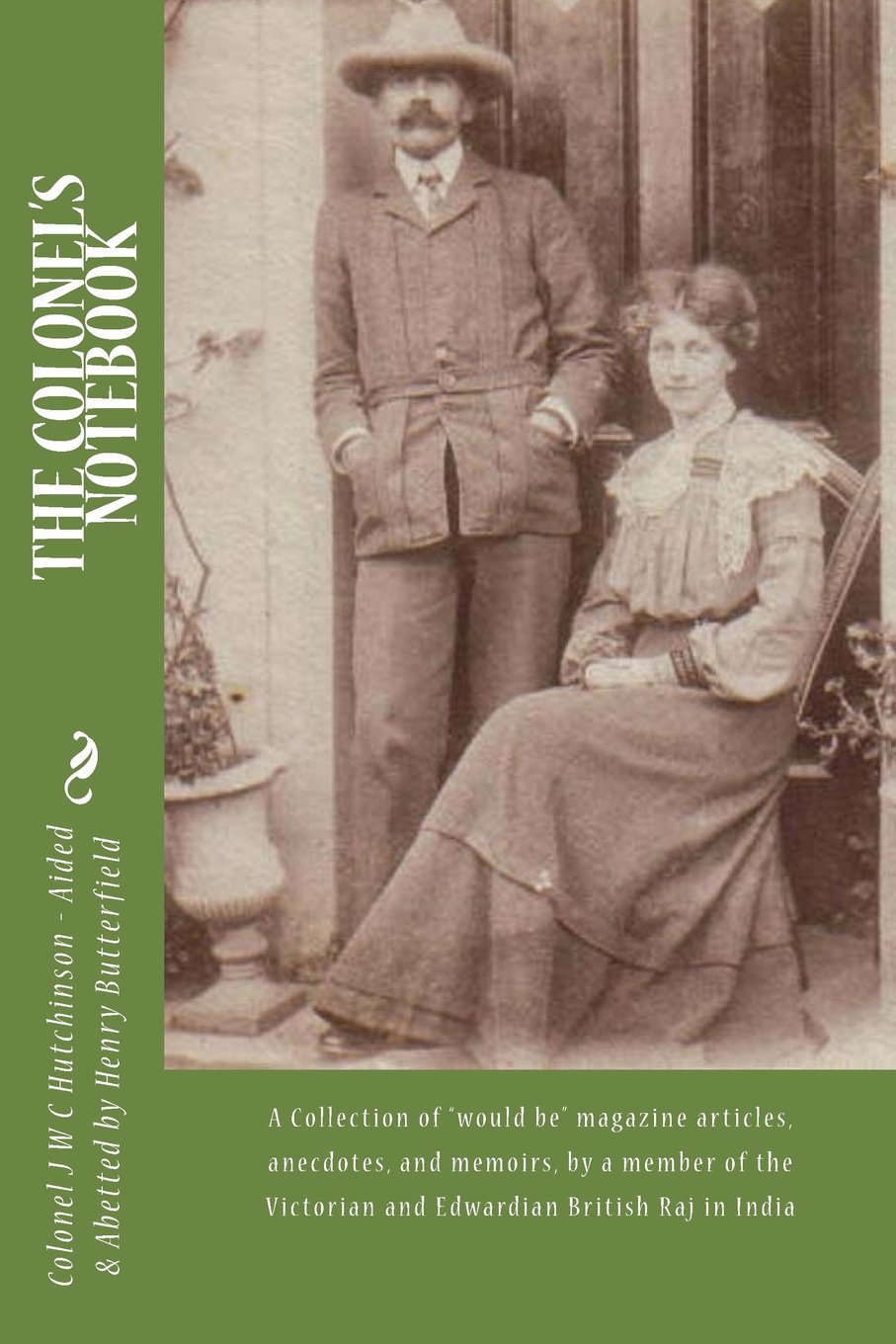 The Colonel's Notebook: A collection of "would be" magazine articles, anecdotes, and memoirs, by a member of the Victorian and Edwardian British Raj in India