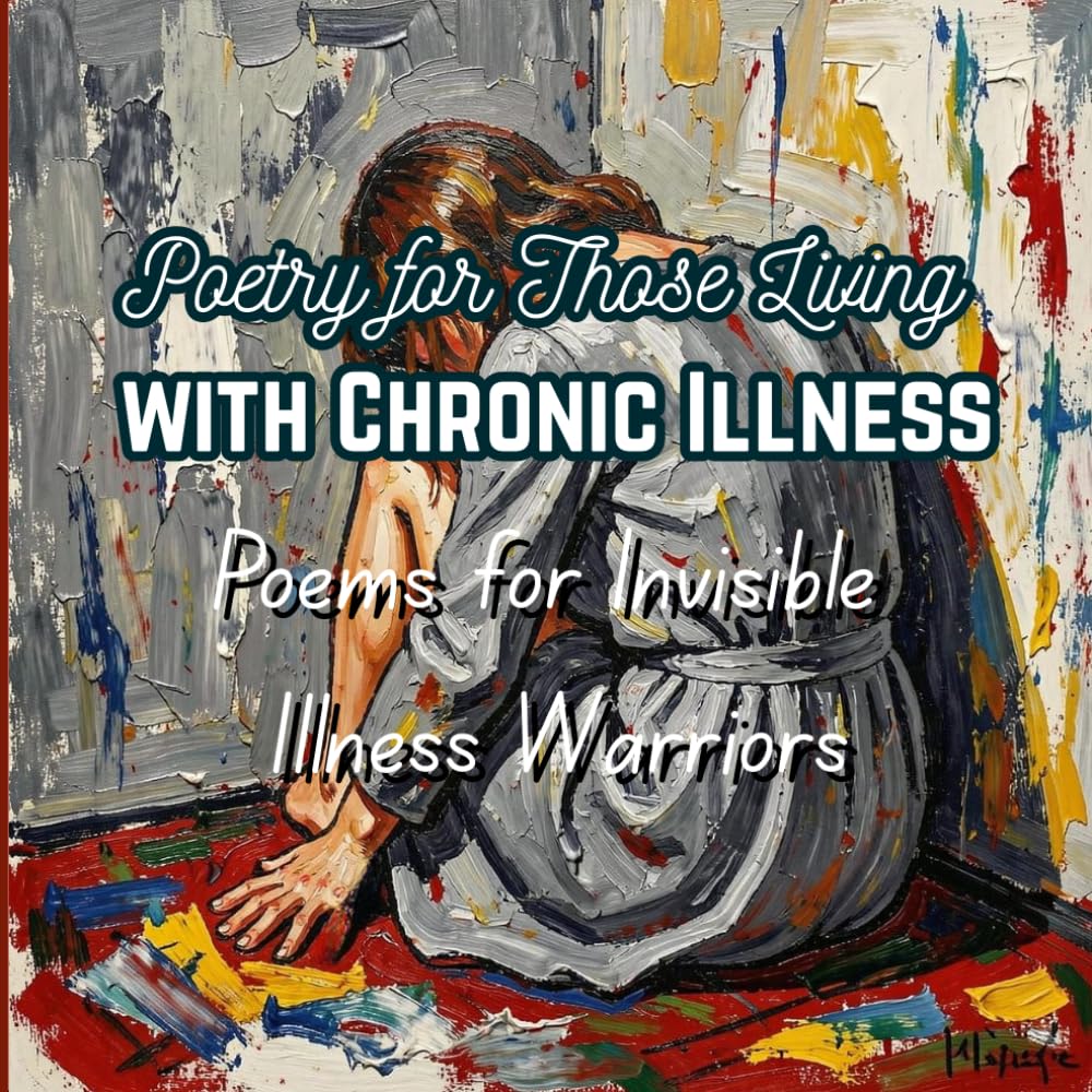 Poetry for Those Living with Chronic Illness: Poems for Invisible Illness Warriors