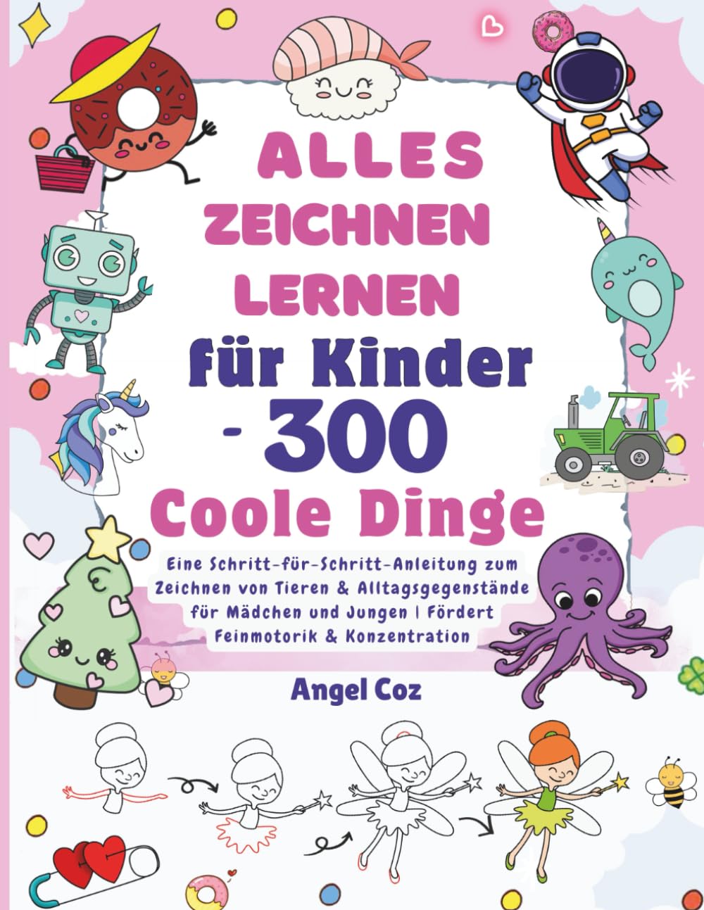 Alles Zeichnen Lernen für Kinder – 300 Coole Dinge: Eine Schritt-für-Schritt-Anleitung zum Zeichnen von Tieren & Alltagsgegenstände für Mädchen und Jungen | Fördert Feinmotorik & Konzentration