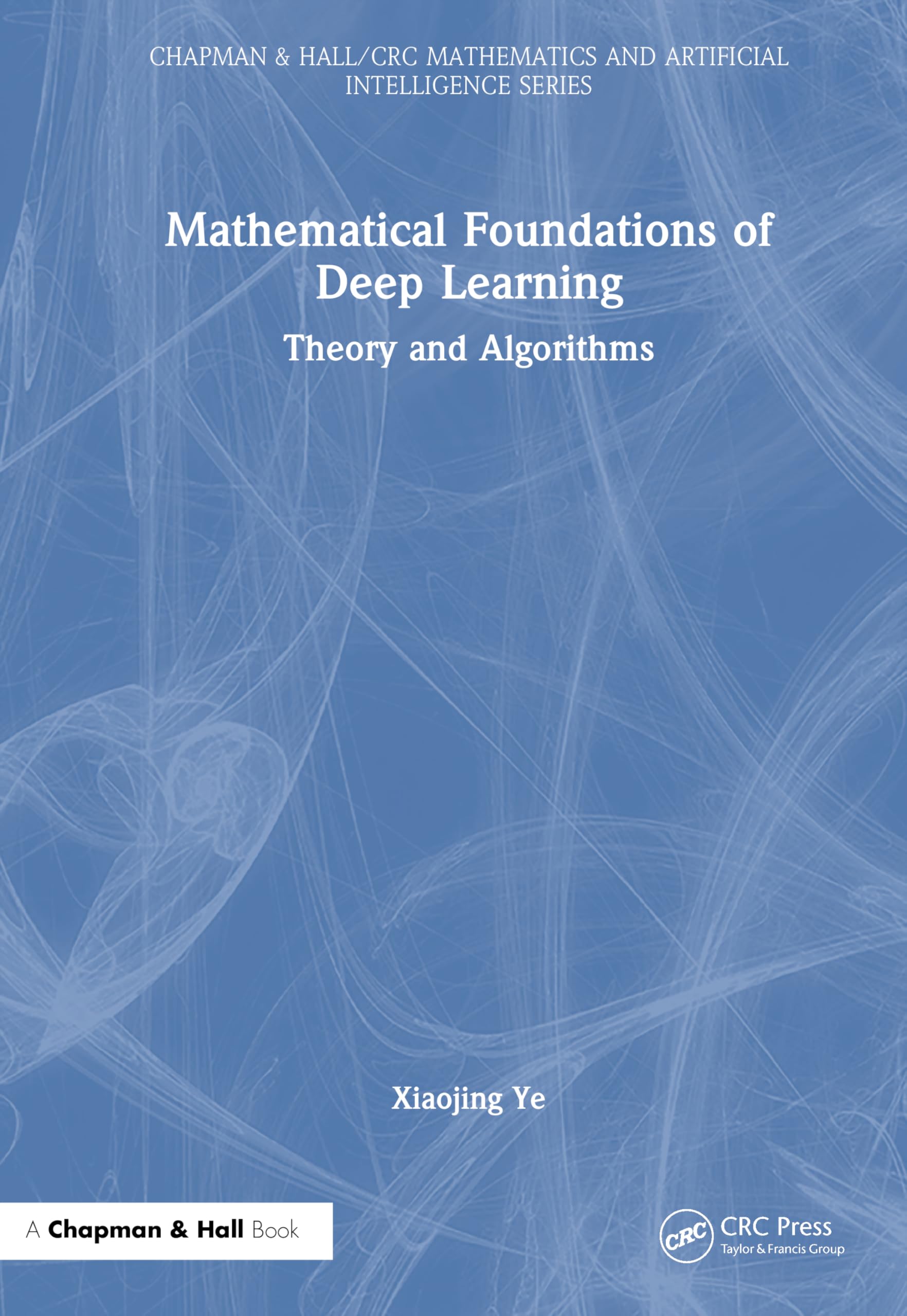 Mathematical Foundations of Deep Learning: Theory and Algorithms (Chapman & Hall/CRC Mathematics and Artificial Intelligence Series)