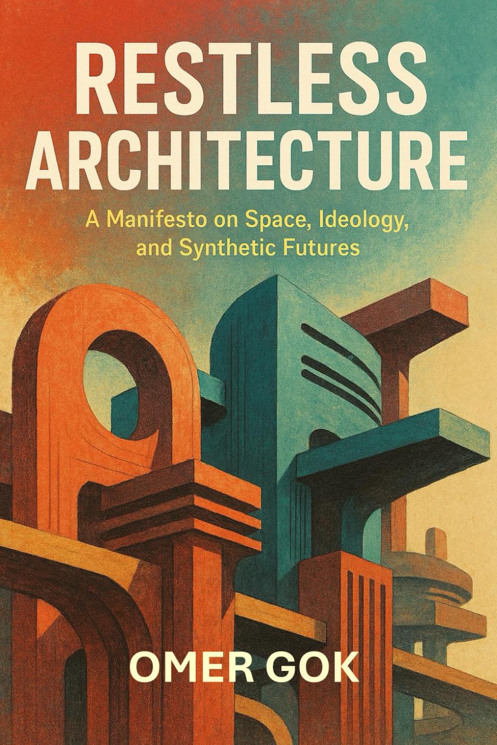 RESTLESS ARCHITECTURE: A Manifesto on Space, Ideology, and Synthetic Futures (PHILOSOPHY AND ARCHITECTURE)
