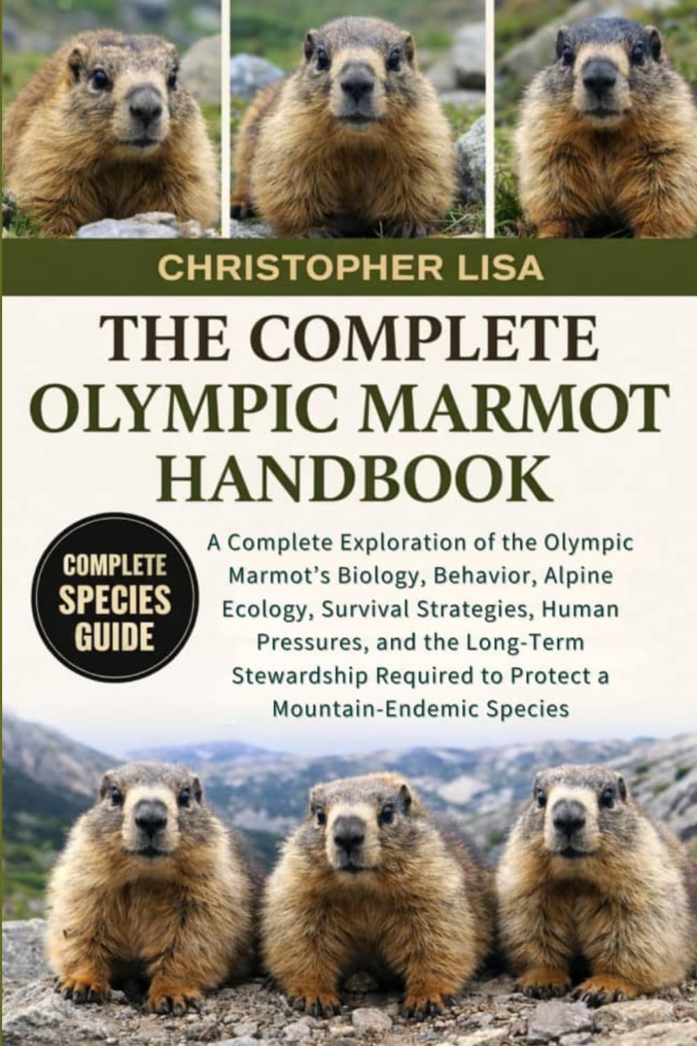 THE COMPLETE OLYMPIC MARMOT HANDBOOK: A Complete Exploration of the Olympic Marmot’s Biology, Behavior, Alpine Ecology, Survival Strategies, Human ... to Protect a Mountain-Endemic Species