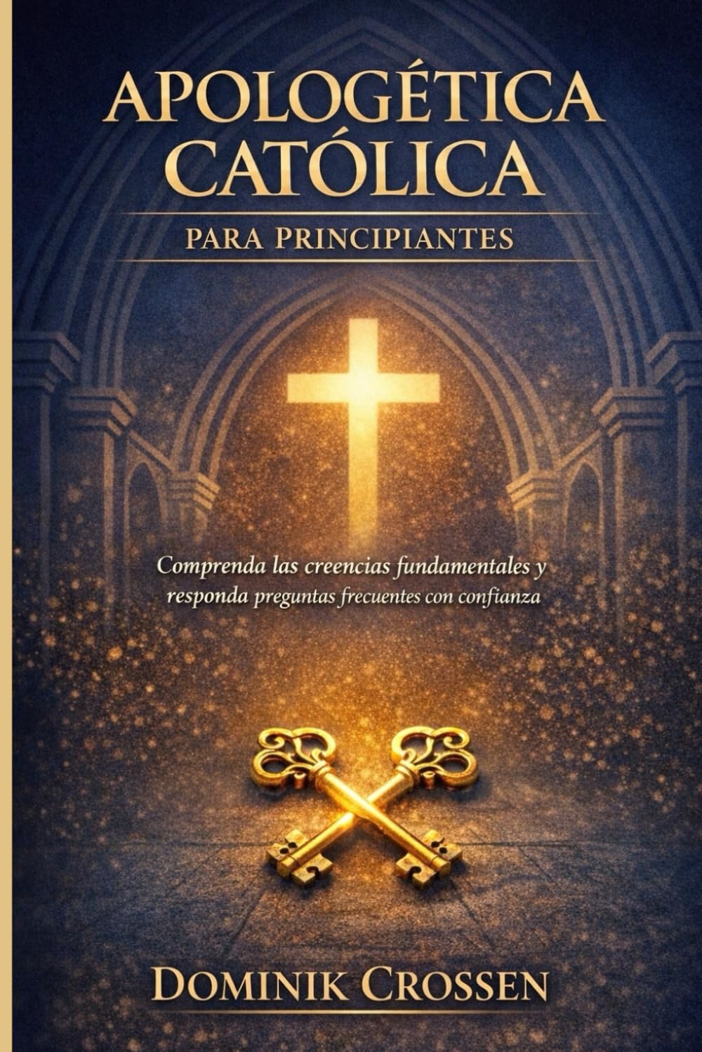 APOLOGÉTICA CATÓLICA PARA PRINCIPIANTES: Comprenda las creencias fundamentales y responda preguntas frecuentes con confianza