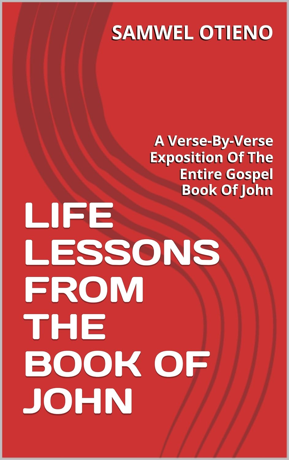 LIFE LESSONS FROM THE BOOK OF JOHN: A Verse-By-Verse Exposition Of The Entire Gospel Book Of John