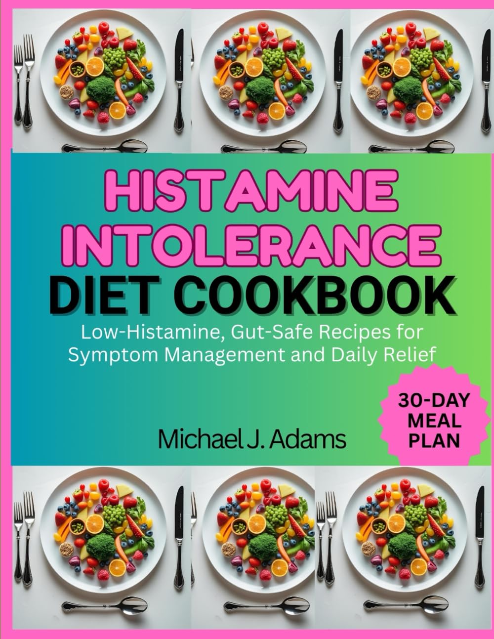 HISTAMINE INTOLERANCE DIET COOKBOOK: Low-Histamine, Gut-Safe Recipes for Symptom Management and Daily Relief