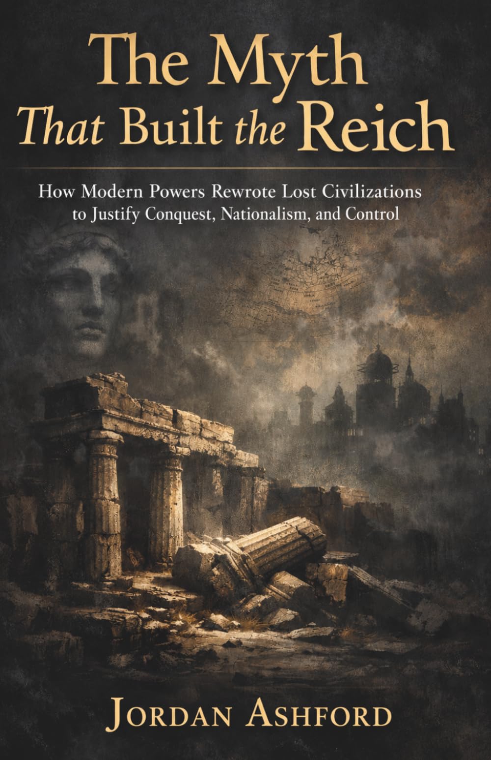 The Myth That Built the Reich: How Modern Powers Rewrote Lost Civilizations to Justify Conquest, Nationalism, and Control (Crimes Against History)