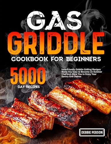 Gas Griddle Cookbook for Beginners: User-Friendly Griddle Grilling Recipes Make You Easy to Become an Outdoor Chef and Allow You to Enjoy Your Savory Grill Dishes