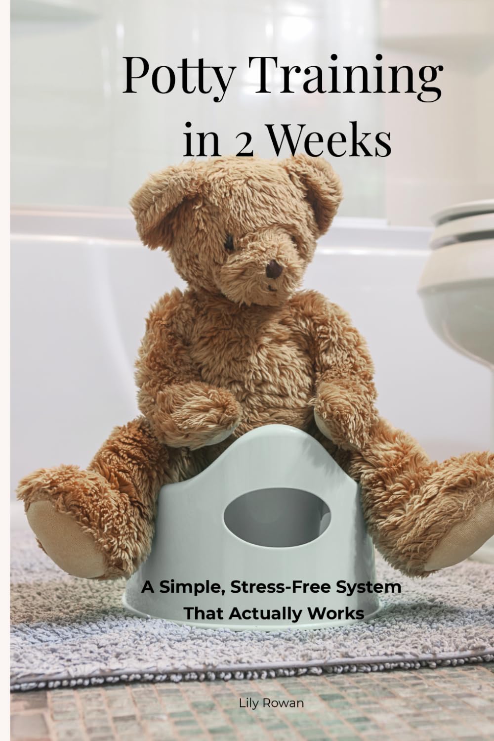 Potty Training in 2 Weeks A Simple, Stress-Free System That Actually Works: A Realistic Step-by-Step Routine for Toddlers Ages 2–5