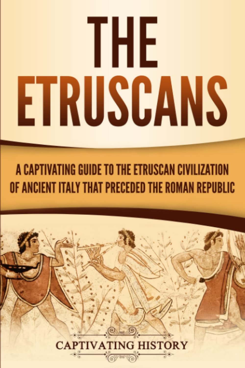 The Etruscans: A Captivating Guide to the Etruscan Civilization of Ancient Italy That Preceded the Roman Republic (Forgotten Civilizations)
