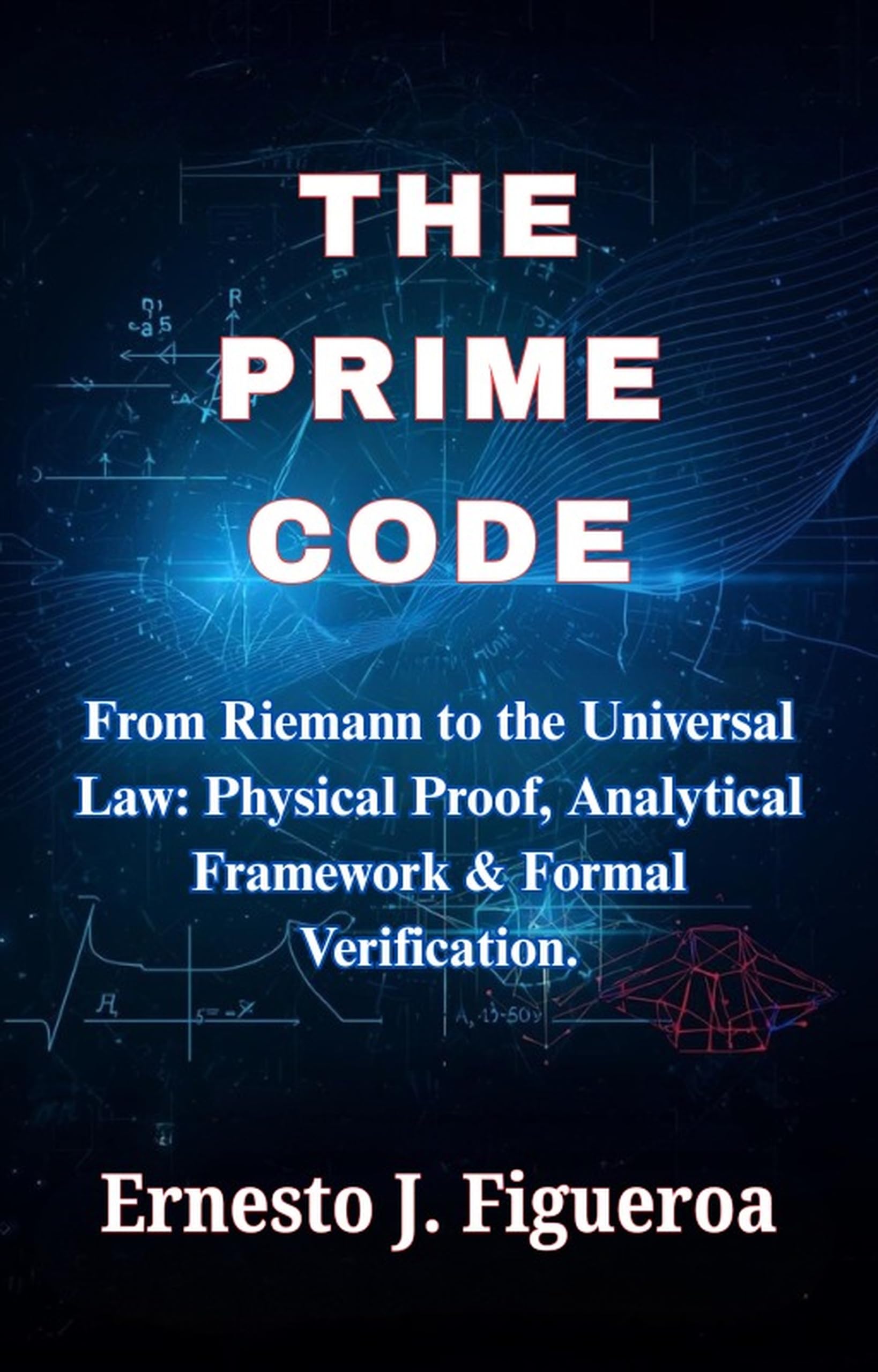 THE PRIME CODE : From Riemann to a Universal Law: Physical Proof, Analytical Framework, and Formal Verification