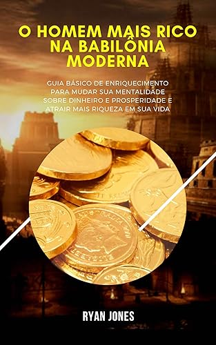 O Homem Mais Rico Na Babilônia Moderna: Guia Básico De Enriquecimento Para Mudar Sua Mentalidade Sobre Dinheiro E Prosperidade, Ter Uma Conexão Melhor Com o Dinheiro E Atrair Mais Riqueza Em Sua Vida