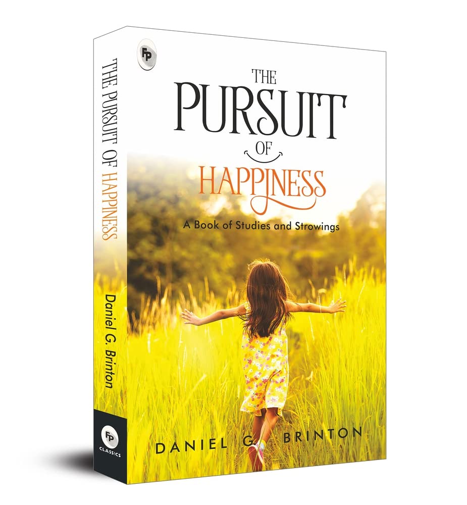 The Pursuit of Happiness: A Book of Studies and Strowings by Daniel G. Brinton – Self-Improvement | Personal Growth | Philosophy of Happiness | Positive Psychology | Mental Health | Emotional Well-Being |Inner Peace | A Treasure Trove of Wisdom